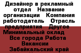 Дизайнер в рекламный отдел › Название организации ­ Компания-работодатель › Отрасль предприятия ­ Другое › Минимальный оклад ­ 1 - Все города Работа » Вакансии   . Забайкальский край,Чита г.